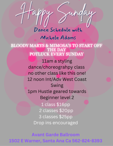 Michele Adams Sunday Mornings Dance Classes at Avant Garde Ballroom in Santa Ana, CA..  11 AM -  A West Coast Swing Styling Dance / Choreography Class.  12 PM - Intermediate / advance West Coast Swing.  1 PM - Beginner 2 Hustle Class