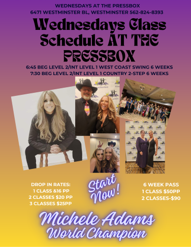 Wednesday Dance Class Schedule with Michele Adams at the Pressbox in Westminster, CA (Westminster Lanes Luange).  6:45 PM - Beginners 2 / Intermediate 1 West Coast Swing.  7:30 PM - Beginner 2 / Intermediate 1 Country  Two Step